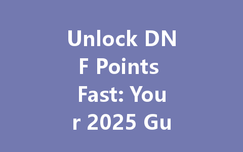 Unlock DNF Points Fast: Your 2025 Guide to Free Fighter Rewards 一