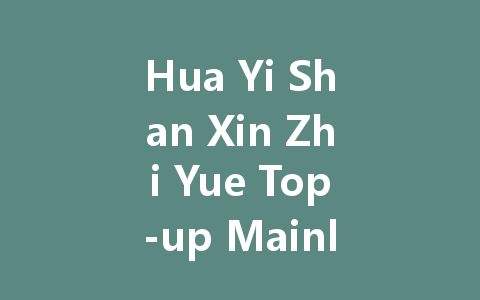 Hua Yi Shan Xin Zhi Yue Top-up Mainland China Server 2025 一