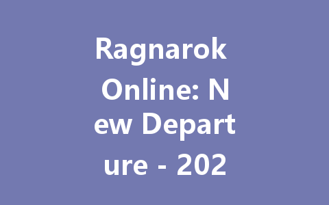 Ragnarok Online: New Departure - 2025 Mainland Server Guide 一