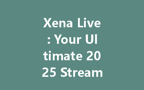 Xena Live: Your Ultimate 2025 Streaming Experience 一
