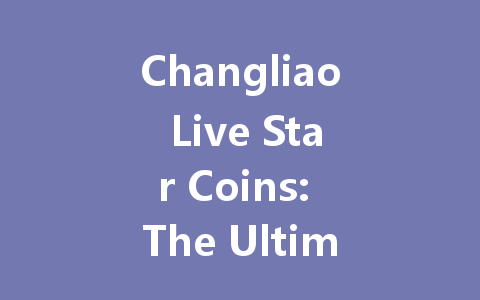 Changliao Live Star Coins: The Ultimate 2025 Guide 一