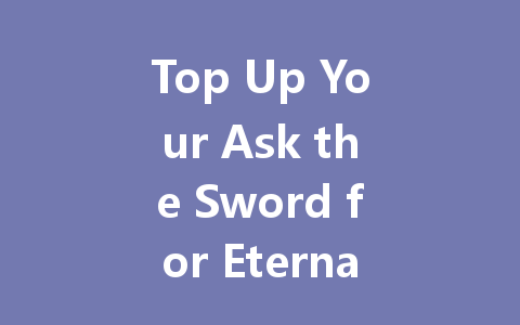 Top Up Your Ask the Sword for Eternal Life Voucher Now 2025 一