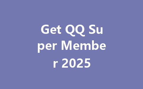 Get QQ Super Member 2025 一
