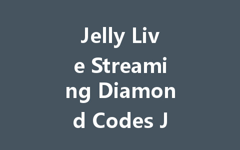 Jelly Live Streaming Diamond Codes July 2025 一