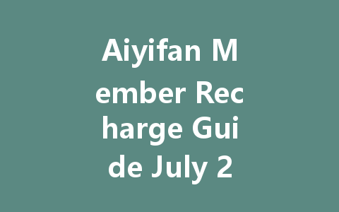 Aiyifan Member Recharge Guide July 2025 一