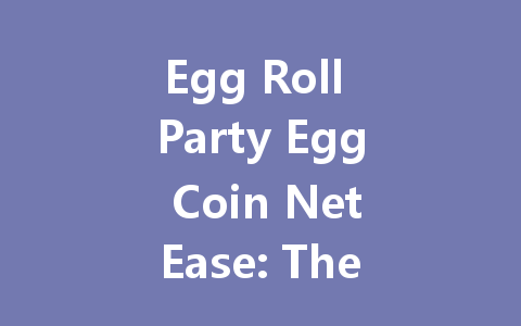 Egg Roll Party Egg Coin NetEase: The Complete 2025 Guide 一