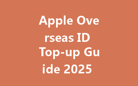Apple Overseas ID Top-up Guide 2025 - Easy & Secure 一