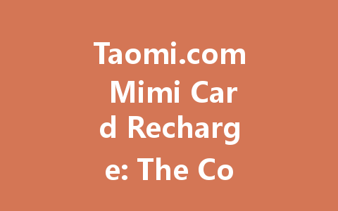 Taomi.com Mimi Card Recharge: The Complete 2025 Guide 一