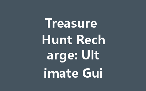 Treasure Hunt Recharge: Ultimate Guide 2025 Edition 一
