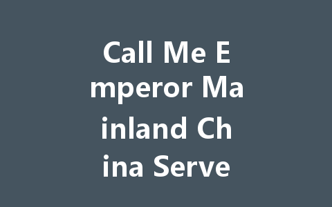 Call Me Emperor Mainland China Server: The Complete 2025 Guide 一