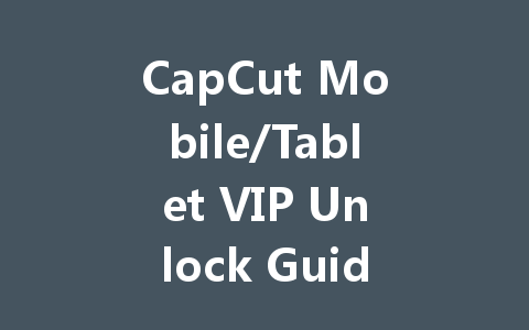 CapCut Mobile/Tablet VIP Unlock Guide 2025 一