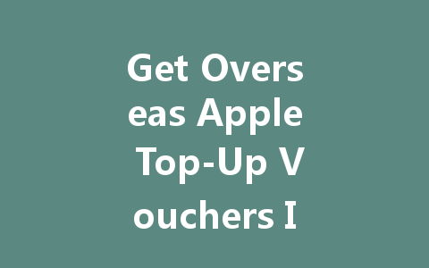 Get Overseas Apple Top-Up Vouchers Instantly 2025 一