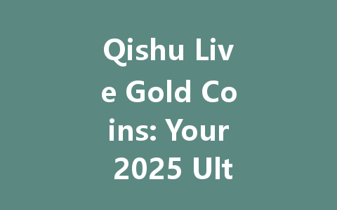 Qishu Live Gold Coins: Your 2025 Ultimate Streaming Currency 一