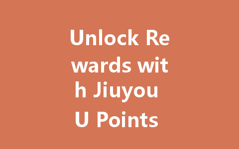 Unlock Rewards with Jiuyou U Points 2025 一