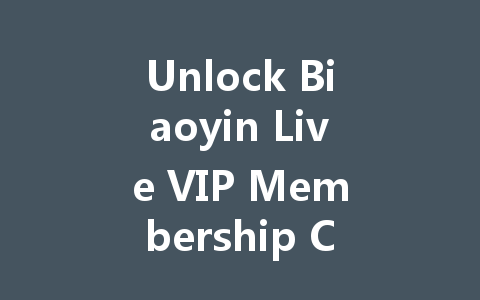 Unlock Biaoyin Live VIP Membership Code 2025 一