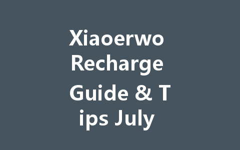 Xiaoerwo Recharge Guide & Tips July 2025 一