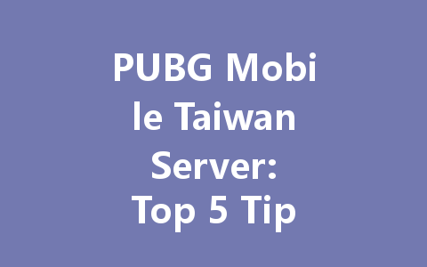 PUBG Mobile Taiwan Server: Top 5 Tips for 2025 一