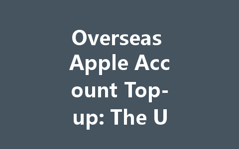 Overseas Apple Account Top-up: The Ultimate Guide 2025 一