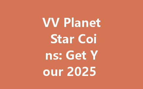 VV Planet Star Coins: Get Your 2025 Digital Currency Now 一