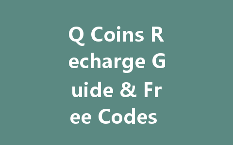 Q Coins Recharge Guide & Free Codes July 2025 一