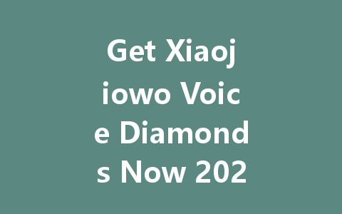 Get Xiaojiowo Voice Diamonds Now 2025 一