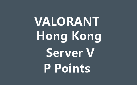 VALORANT Hong Kong Server VP Points Guide 2025 一