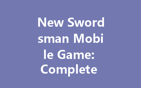 New Swordsman Mobile Game: Complete Mainland Server Guide 2025 一