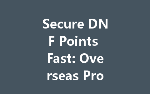 Secure DNF Points Fast: Overseas Proxy Recharge Guide 2025 一