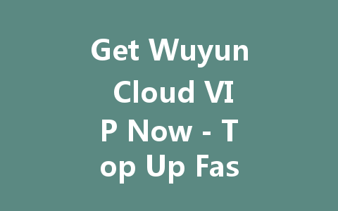 Get Wuyun Cloud VIP Now - Top Up Fast & Easy 2025 一
