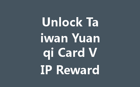 Unlock Taiwan Yuanqi Card VIP Rewards 2025 一