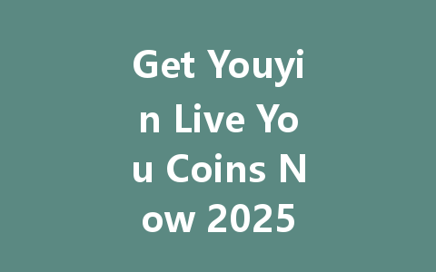 Get Youyin Live You Coins Now 2025 一