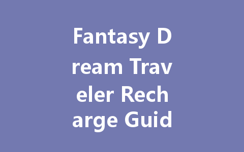 Fantasy Dream Traveler Recharge Guide 2025 一