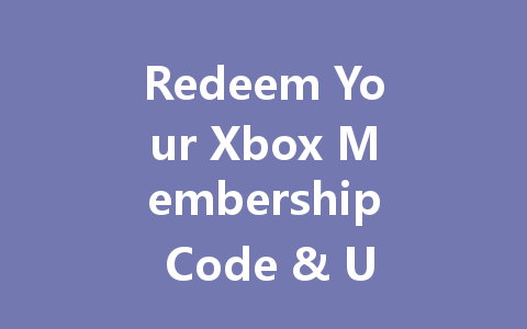 Redeem Your Xbox Membership Code & Unlock VIP 2025 一