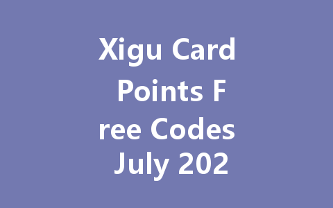 Xigu Card Points Free Codes July 2025 一
