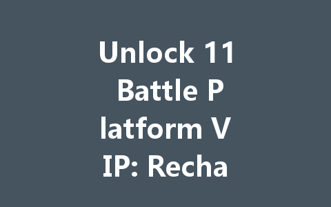 Unlock 11 Battle Platform VIP: Recharge Guide 2025 一