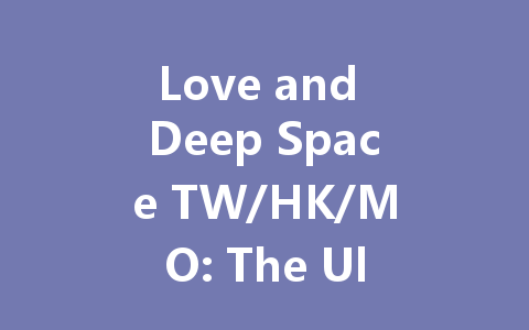 Love and Deep Space TW/HK/MO: The Ultimate 2025 Server Guide 一