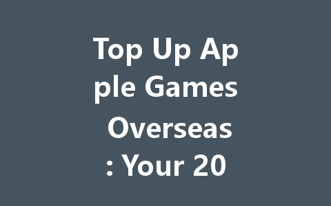 Top Up Apple Games Overseas: Your 2025 Guide 一