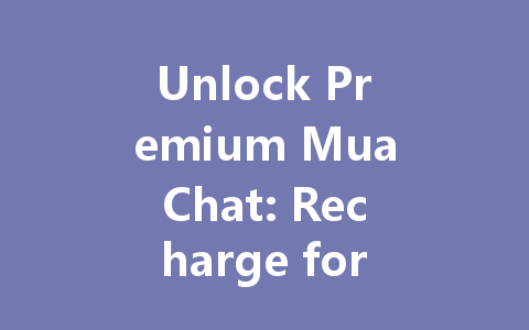 Unlock Premium MuaChat: Recharge for Exclusive 2025 Features 一