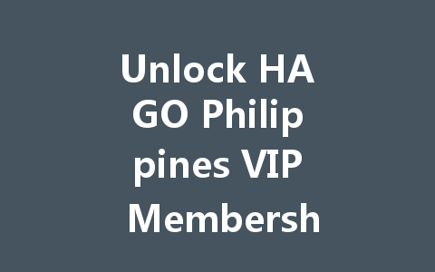 Unlock HAGO Philippines VIP Membership Code 2025 一