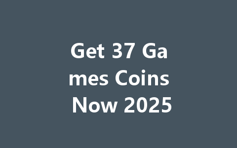 Get 37 Games Coins Now 2025 一