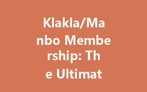 Klakla/Manbo Membership: The Ultimate Guide 2025 一
