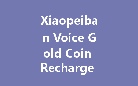 Xiaopeiban Voice Gold Coin Recharge 2025 一