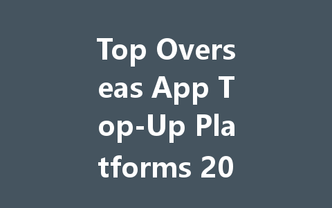 Top Overseas App Top-Up Platforms 2025 一