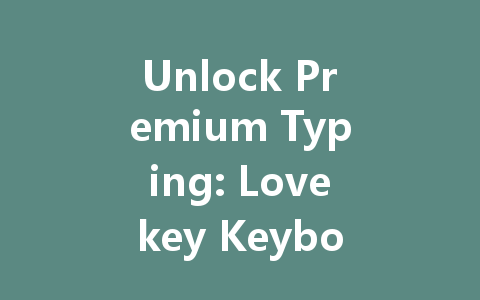 Unlock Premium Typing: Lovekey Keyboard Membership 2025 一