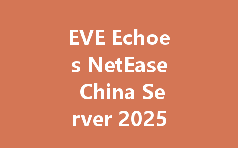 EVE Echoes NetEase China Server 2025: Ultimate Guide & Review 一