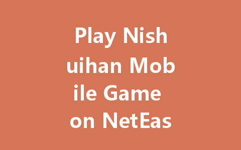 Play Nishuihan Mobile Game on NetEase Official Server 2025 一