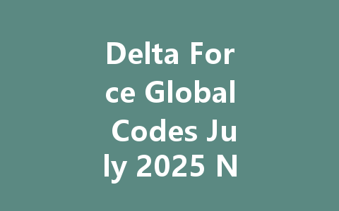Delta Force Global Codes July 2025 Non-Garena 一