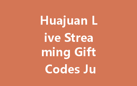 Huajuan Live Streaming Gift Codes July 2025 一