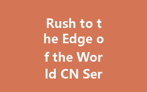 Rush to the Edge of the World CN Server - 2025 Ultimate Guide 一