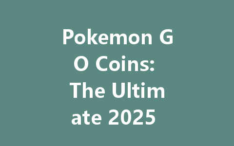 Pokemon GO Coins: The Ultimate 2025 Guide & Best Deals 一